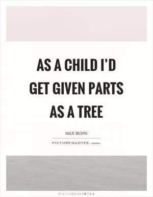 As a child I’d get given parts as a tree Picture Quote #1