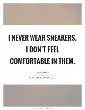 I never wear sneakers. I don’t feel comfortable in them Picture Quote #1