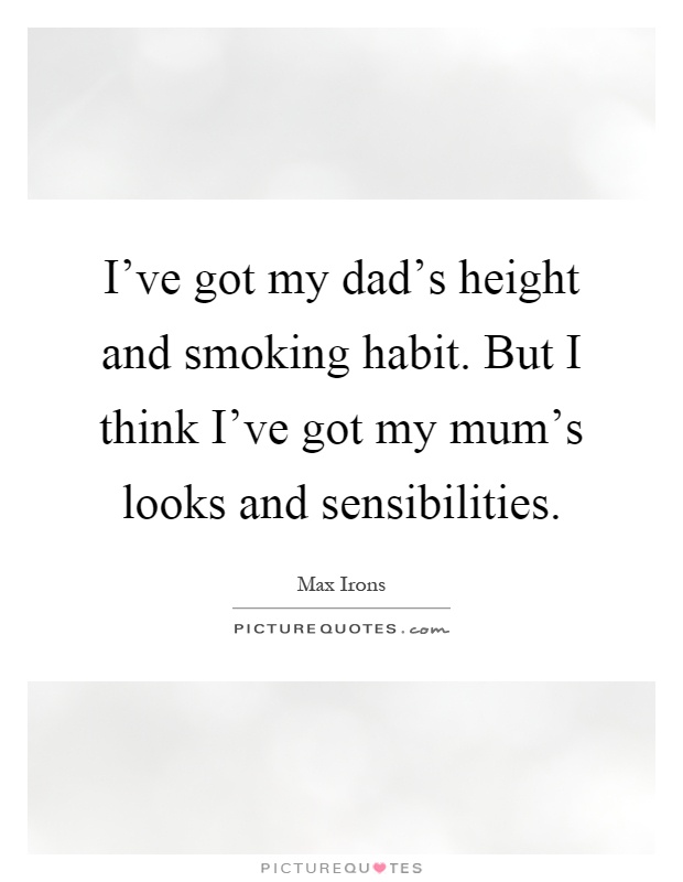 I've got my dad's height and smoking habit. But I think I've got my mum's looks and sensibilities Picture Quote #1