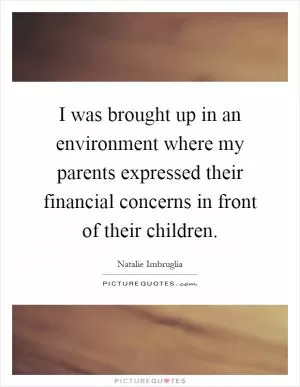 I was brought up in an environment where my parents expressed their financial concerns in front of their children Picture Quote #1