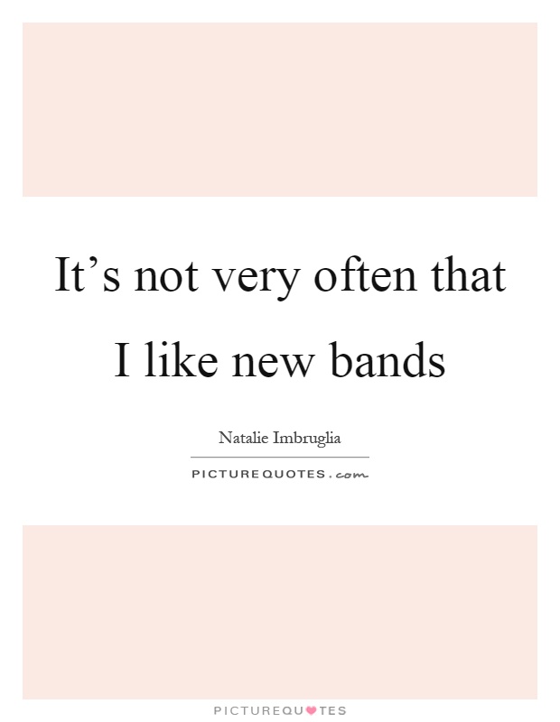 It's not very often that I like new bands Picture Quote #1