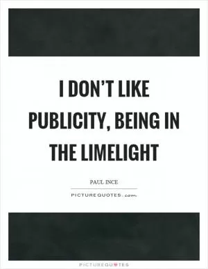 I don’t like publicity, being in the limelight Picture Quote #1