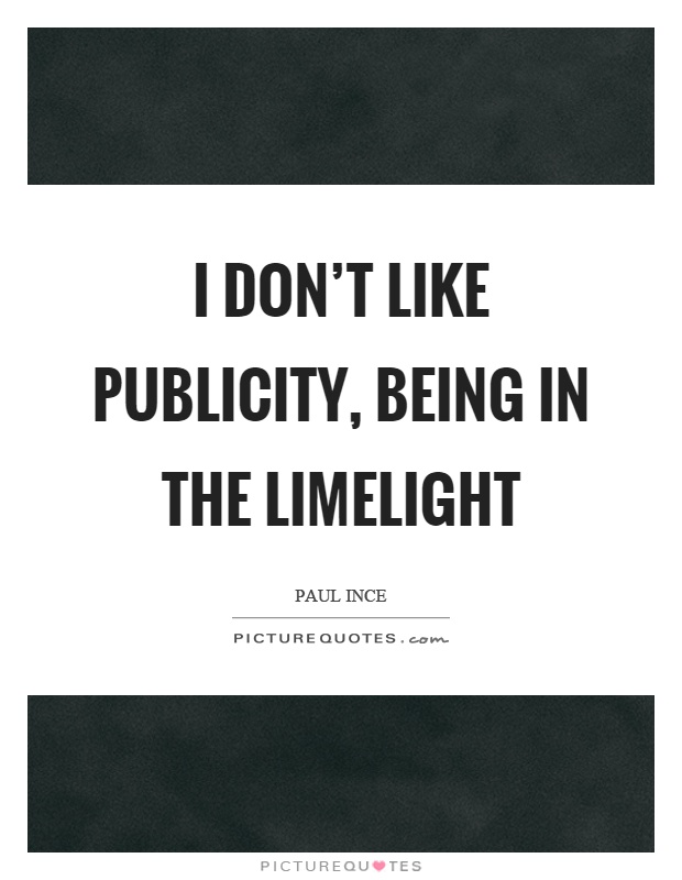 I don't like publicity, being in the limelight Picture Quote #1