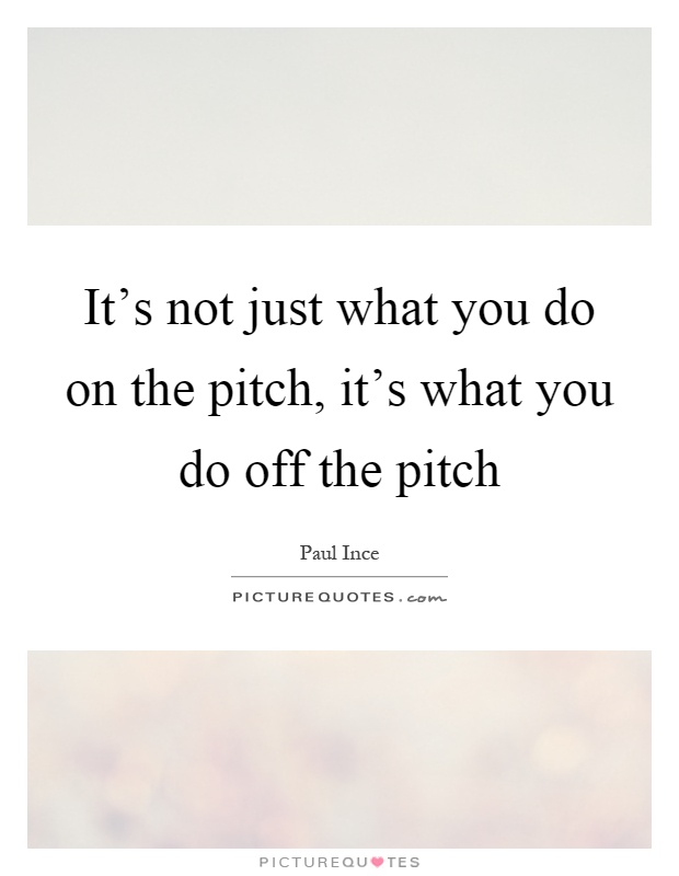 It's not just what you do on the pitch, it's what you do off the pitch Picture Quote #1