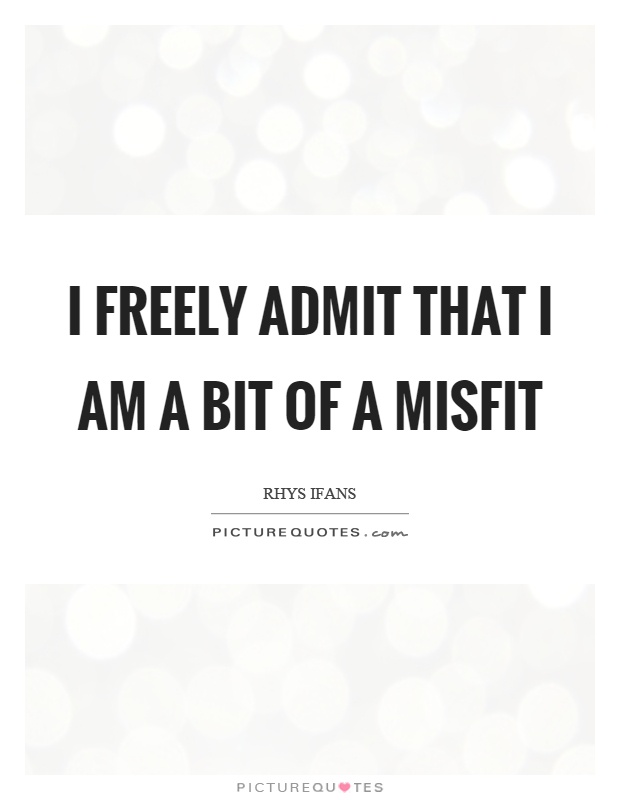 I freely admit that I am a bit of a misfit Picture Quote #1