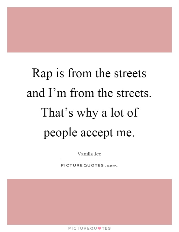 Rap is from the streets and I'm from the streets. That's why a lot of people accept me Picture Quote #1