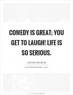 Comedy is great; you get to laugh! Life is so serious Picture Quote #1