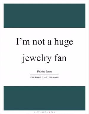 I’m not a huge jewelry fan Picture Quote #1