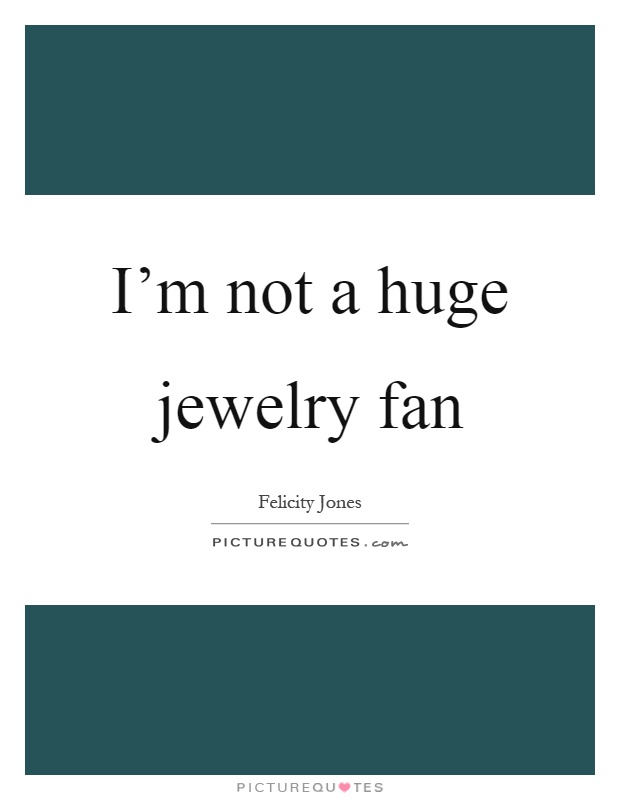 I'm not a huge jewelry fan Picture Quote #1