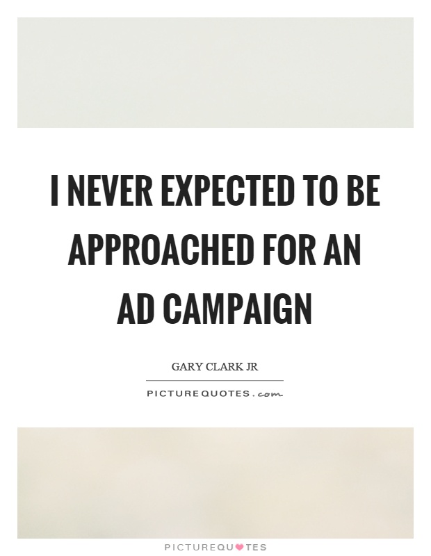 I never expected to be approached for an ad campaign Picture Quote #1