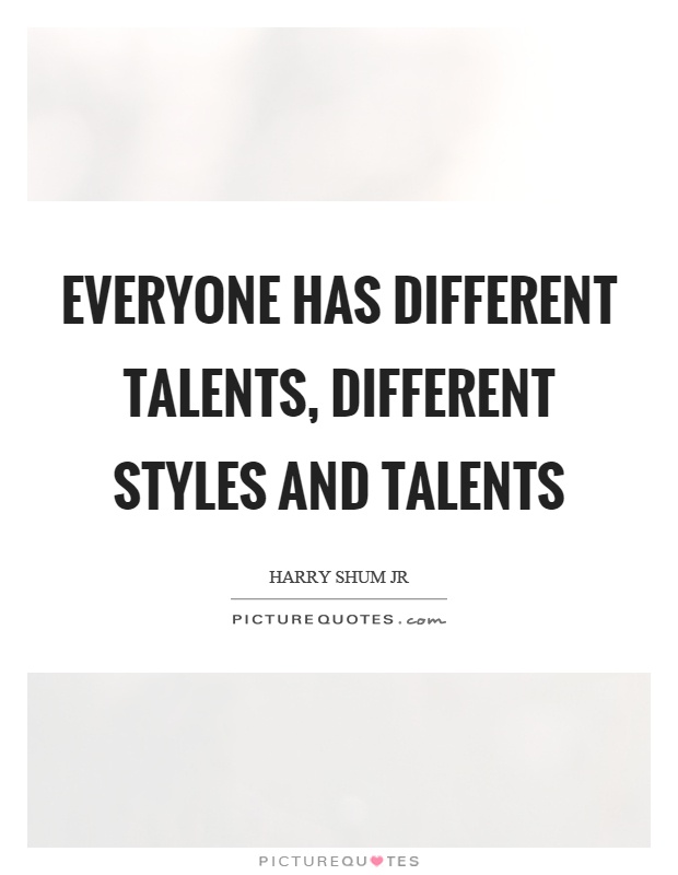 Everyone has different talents, different styles and talents Picture Quote #1