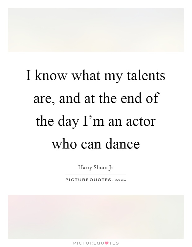 I know what my talents are, and at the end of the day I'm an actor who can dance Picture Quote #1