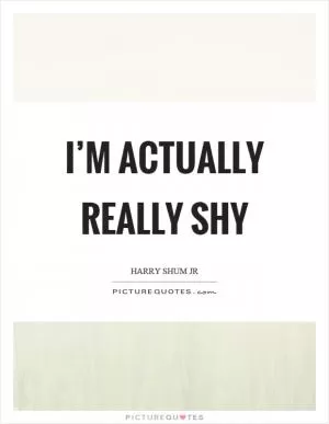 I’m actually really shy Picture Quote #1