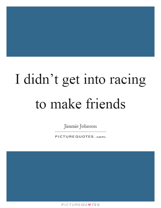 I didn't get into racing to make friends Picture Quote #1