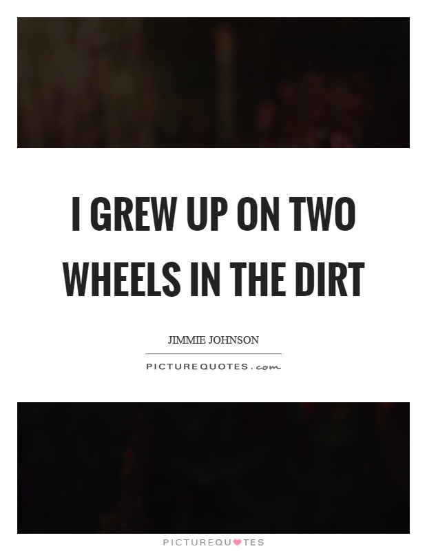 I grew up on two wheels in the dirt Picture Quote #1