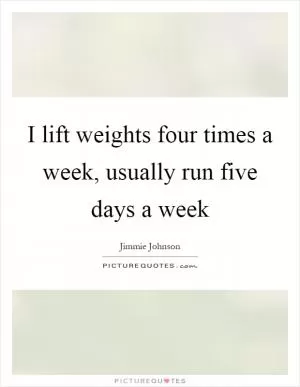 I lift weights four times a week, usually run five days a week Picture Quote #1
