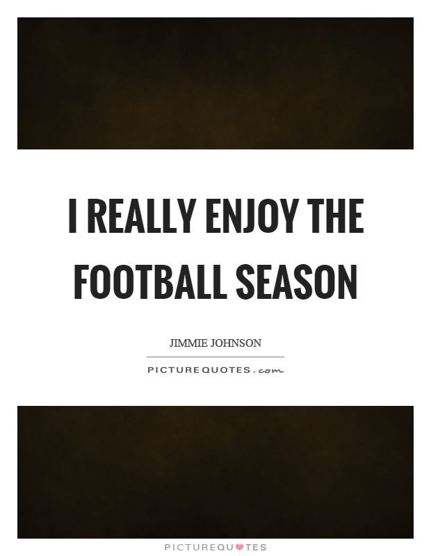 I really enjoy the football season Picture Quote #1