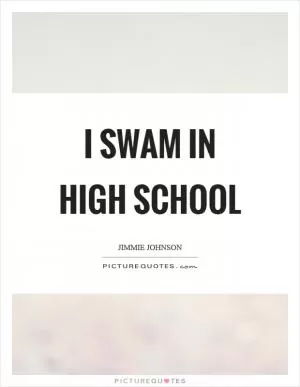 I swam in high school Picture Quote #1