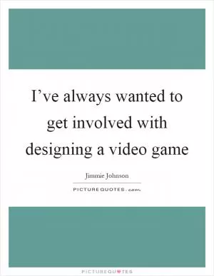 I’ve always wanted to get involved with designing a video game Picture Quote #1