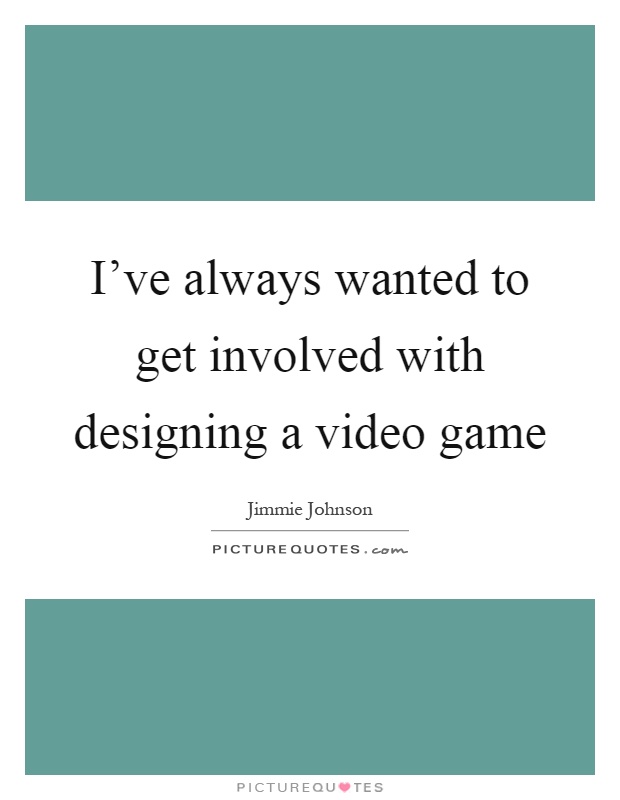 I've always wanted to get involved with designing a video game Picture Quote #1