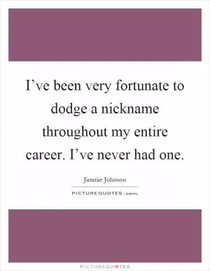 I’ve been very fortunate to dodge a nickname throughout my entire career. I’ve never had one Picture Quote #1