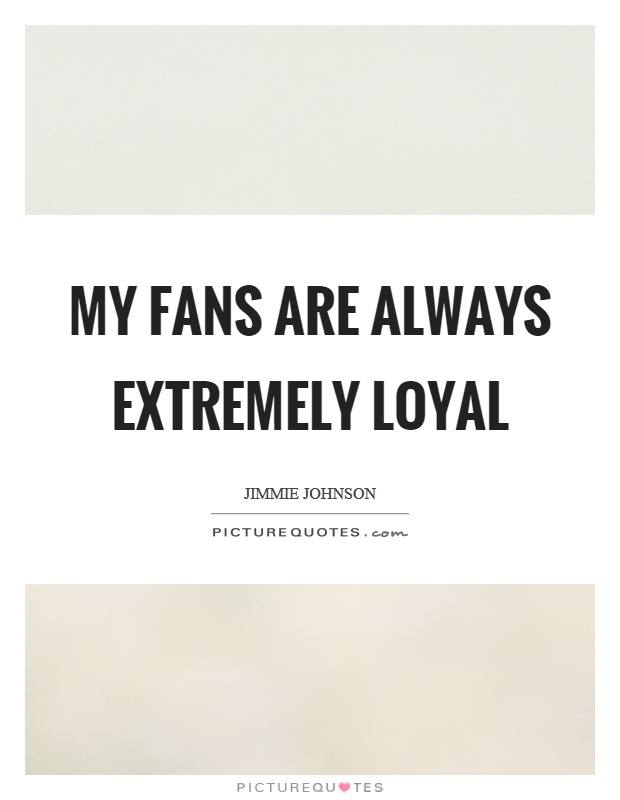 My fans are always extremely loyal Picture Quote #1