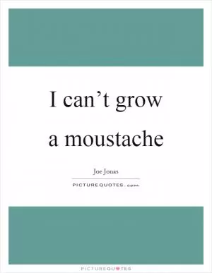I can’t grow a moustache Picture Quote #1