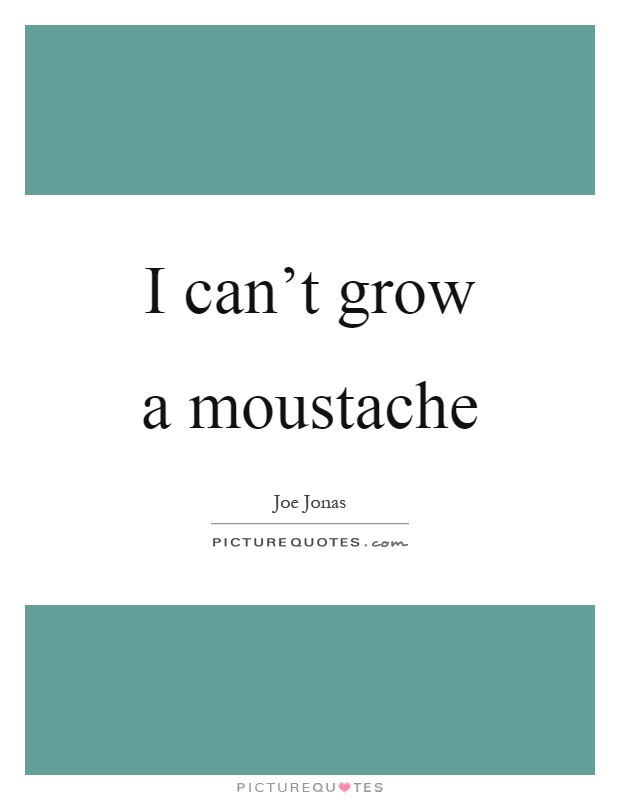 I can't grow a moustache Picture Quote #1