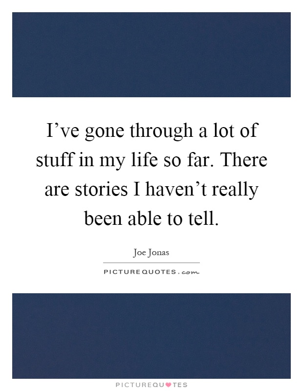 I've gone through a lot of stuff in my life so far. There are stories I haven't really been able to tell Picture Quote #1