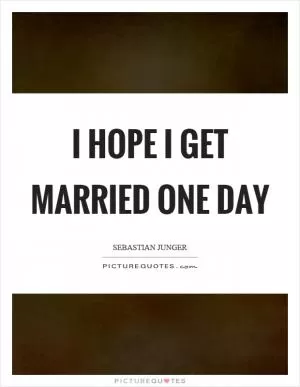 I hope I get married one day Picture Quote #1