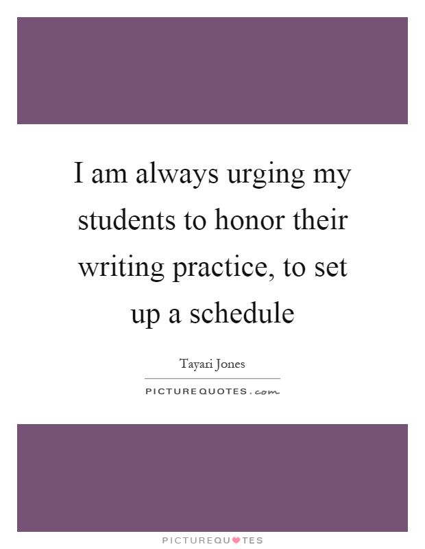 I am always urging my students to honor their writing practice, to set up a schedule Picture Quote #1