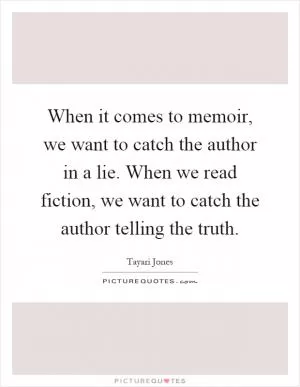 When it comes to memoir, we want to catch the author in a lie. When we read fiction, we want to catch the author telling the truth Picture Quote #1