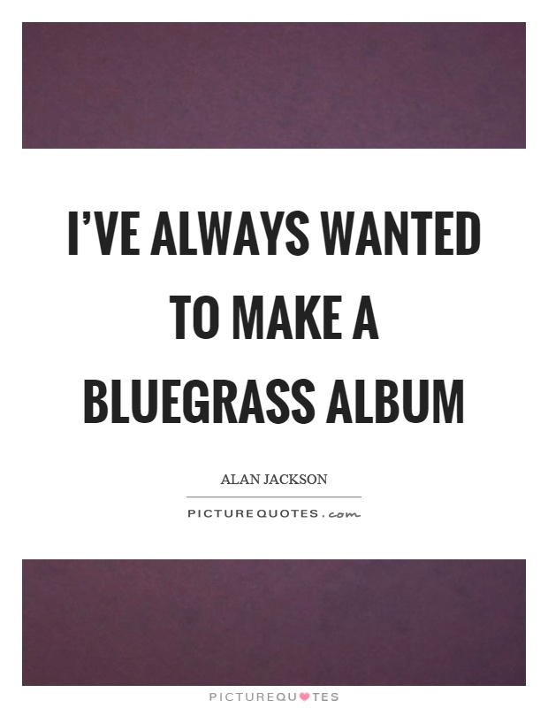 I've always wanted to make a bluegrass album Picture Quote #1