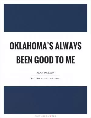 Oklahoma’s always been good to me Picture Quote #1