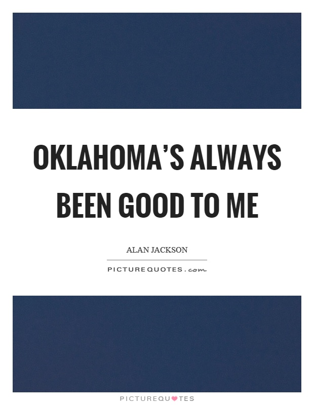 Oklahoma's always been good to me Picture Quote #1