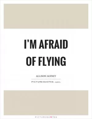 I’m afraid of flying Picture Quote #1