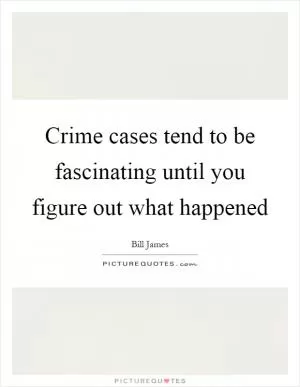 Crime cases tend to be fascinating until you figure out what happened Picture Quote #1