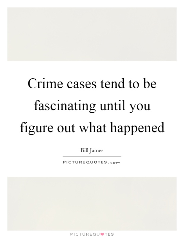Crime cases tend to be fascinating until you figure out what happened Picture Quote #1