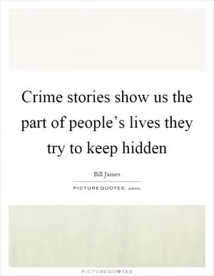 Crime stories show us the part of people’s lives they try to keep hidden Picture Quote #1