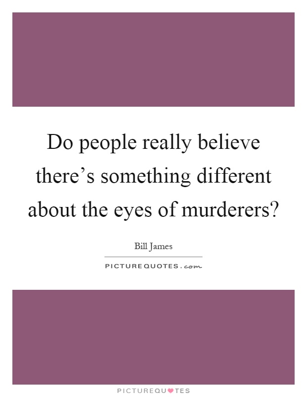 Do people really believe there's something different about the eyes of murderers? Picture Quote #1