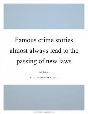 Famous crime stories almost always lead to the passing of new laws Picture Quote #1