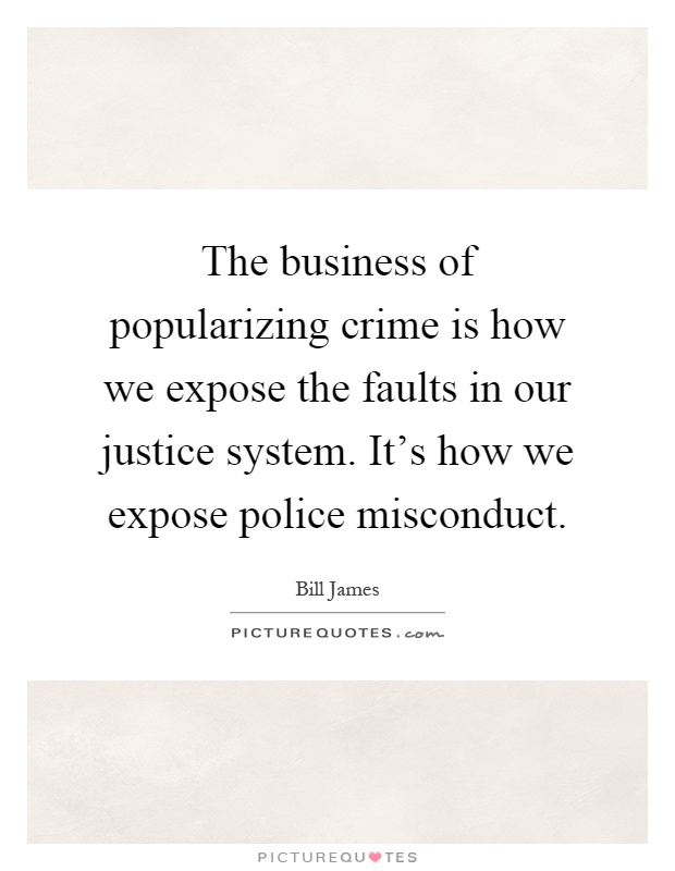 The business of popularizing crime is how we expose the faults in our justice system. It's how we expose police misconduct Picture Quote #1