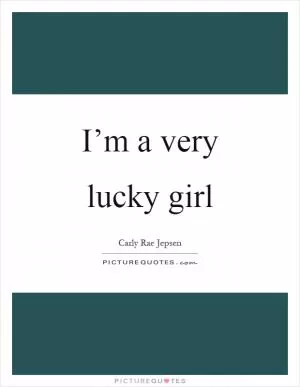 I’m a very lucky girl Picture Quote #1
