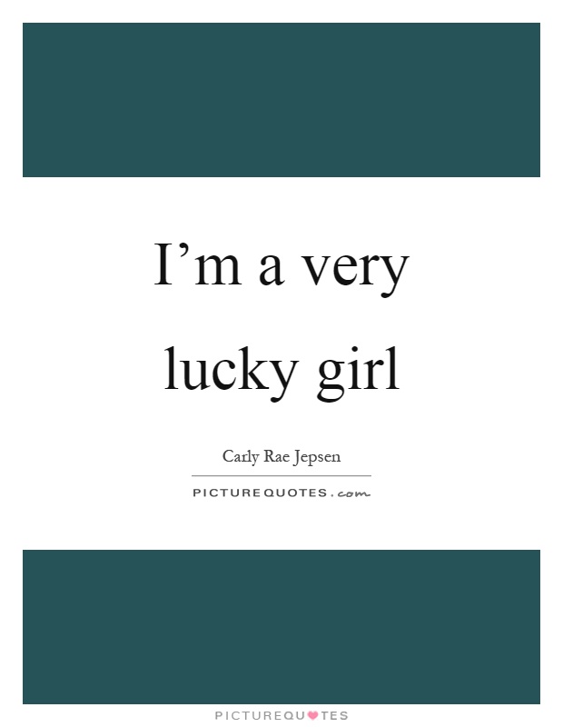 I'm a very lucky girl Picture Quote #1