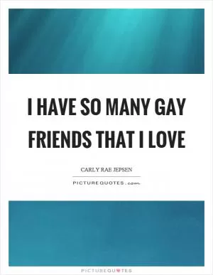 I have so many gay friends that I love Picture Quote #1