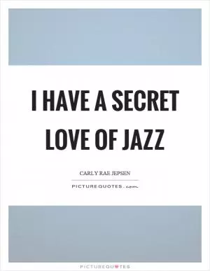 I have a secret love of jazz Picture Quote #1