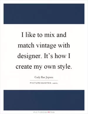 I like to mix and match vintage with designer. It’s how I create my own style Picture Quote #1