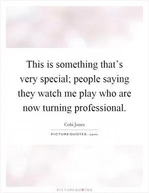 This is something that’s very special; people saying they watch me play who are now turning professional Picture Quote #1