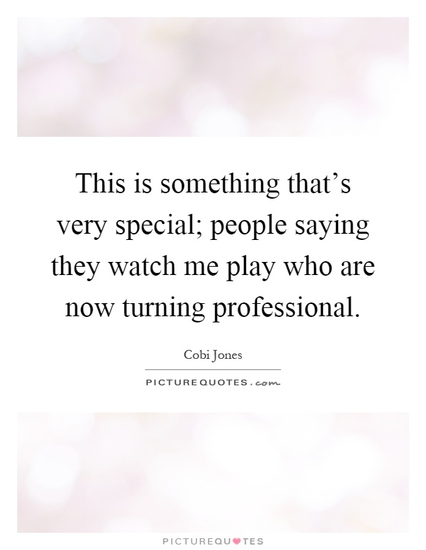 This is something that's very special; people saying they watch me play who are now turning professional Picture Quote #1