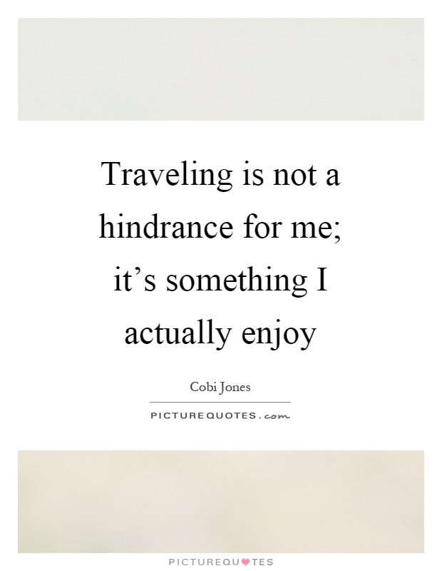 Traveling is not a hindrance for me; it's something I actually enjoy Picture Quote #1